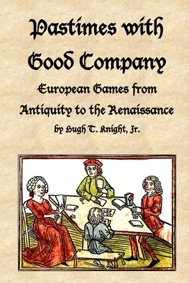 Pastimes with Good Company: European Games from Antiquity to the Renaissance By Hugh Knight Cover Image