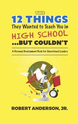 The 12 Things They Wanted To Teach You in High School...But Couldn't: A Personal Development Book for Educational Leaders