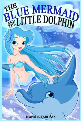 The Blue Mermaid and The Little Dolphin Book 1: Children's Books, Kids Books, Bedtime Stories For Kids, Kids Fantasy By Nona J. Fairfax Cover Image