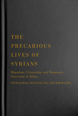 The Precarious Lives of Syrians: Migration, Citizenship, and Temporary Protection in Turkey (McGill-Queen's Refugee and Forced Migration Studies Series #5) Cover Image