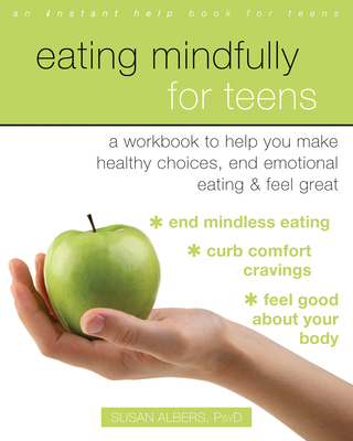 Eating Mindfully for Teens: A Workbook to Help You Make Healthy Choices, End Emotional Eating, and Feel Great By Susan Albers Cover Image