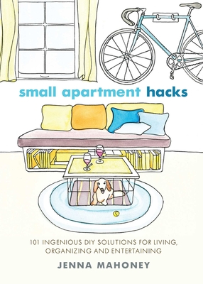 Small Apartment Hacks: 101 Ingenious DIY Solutions for Living, Organizing, and Entertaining Cover Image