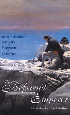 To Befriend an Emperor: Betsy Balcombe's Memoirs of Napoleon on St Helena By Betsy Balcombe, David Markham Cover Image