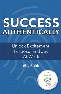 Success Authentically: Unlock Excitement, Purpose, and Joy At Work By Ally Bubb Cover Image