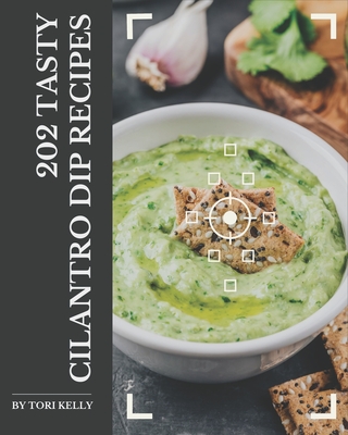 202 Tasty Cilantro Dip Recipes: Cook it Yourself with Cilantro Dip Cookbook! By Tori Kelly Cover Image