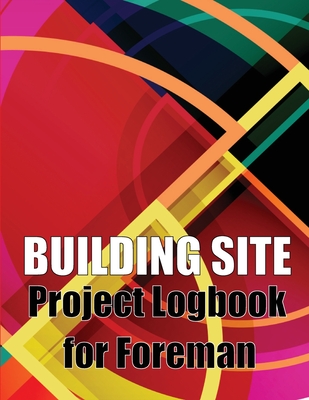 Building Site Project Logbook for Foreman: Construction Site Tracker to Record Workforce, Tasks, Schedules, Construction Daily Report and More for Chi Cover Image