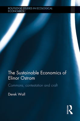 The Sustainable Economics of Elinor Ostrom: Commons, Contestation and Craft (Routledge Studies in Ecological Economics) By Derek Wall Cover Image