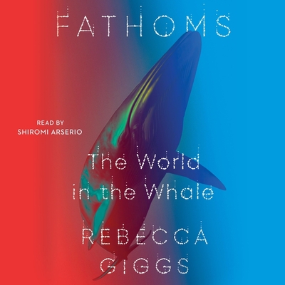 Fathoms: The World in the Whale By Shiromi Arserio (Read by), Rebecca Giggs Cover Image