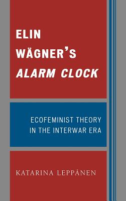 Elin Wägner's Alarm Clock: Ecofeminist Theory in the Interwar Era By Katarina Leppänen Cover Image