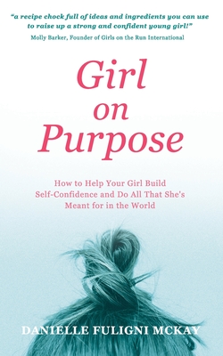 Girl on Purpose: How to Help Your Girl Build Self-Confidence and Do All That She's Meant for in the World By Danielle Fuligni McKay Cover Image