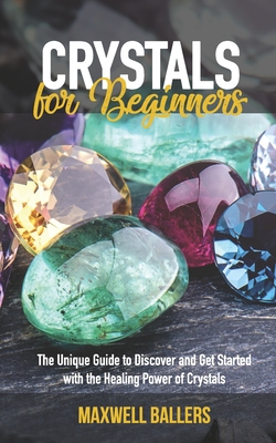 Crystals For Beginners: The Unique Guide to Discover and Get Started with the Healing Power of Crystals Cover Image