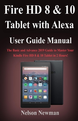 Fire HD 8 & 10 Tablet with Alexa User Guide Manual: The Basic and Advance 2019 Guide to Master Your Kindle Fire HD 8 & 10 Tablet in 2 Hours! Cover Image
