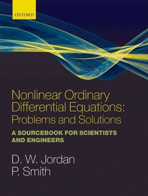 Nonlinear Ordinary Differential Equations: Problems and Solutions: A Sourcebook for Scientists and Engineers (Oxford Texts in Applied and Engineering Mathematics #11) Cover Image
