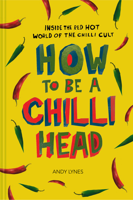How to Be a Chili Head: Inside the Red-Hot World of the Chili Cult Cover Image