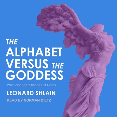 The Alphabet Versus the Goddess: The Conflict Between Word and Image By Leonard Shlain, Norman Dietz (Read by) Cover Image