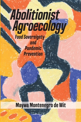 Abolitionist Agroecology, Food Sovereignty and Pandemic Prevention By Maywa Montenegro de Wit Cover Image