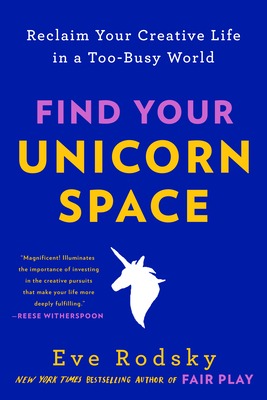 Find Your Unicorn Space: Reclaim Your Creative Life in a Too-Busy World By Eve Rodsky Cover Image