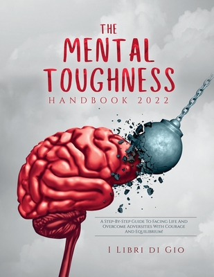 The Mental Toughness Handbook 2022: A Step-By-Step Guide to Facing Life and Overcome Adversities with Courage and Equilibrium! Cover Image