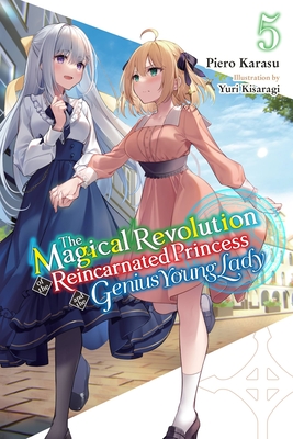 The Magical Revolution of the Reincarnated Princess and the Genius Young Lady, Vol. 5 (novel) (The Magical Revolution of the Reincarnated Princess and the Genius Young Lady (light novel) #5) By Piero Karasu, Yuri Kisaragi (By (artist)), Haydn Trowell (Translated by) Cover Image
