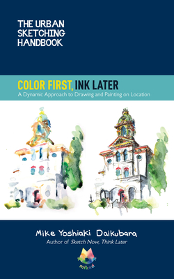 The Urban Sketching Handbook Color First, Ink Later: A Dynamic Approach to Drawing and Painting on Location (Urban Sketching Handbooks #15) By Mike Yoshiaki Daikubara Cover Image