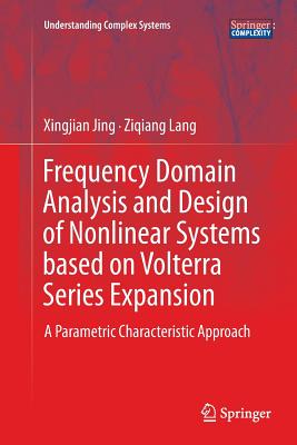 Frequency Domain Analysis and Design of Nonlinear Systems Based on Volterra Series Expansion: A Parametric Characteristic Approach (Understanding Complex Systems)