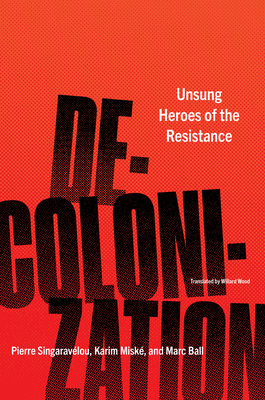 Decolonization: Unsung Heroes of the Resistance By Pierre Singaravélou, Karim Miské, Marc Ball, Willard Wood (Translated by) Cover Image