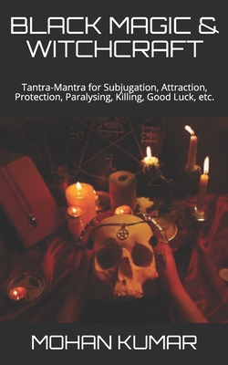 Black Magic & Witchcraft: Tantra-Mantra for Subjugation, Attraction, Protection, Paralysing, Killing, Good Luck, etc. By Lord Shiva, Rishi Maharishi, Mohan Kumar Cover Image