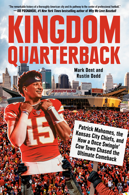 Kingdom Quarterback: Patrick Mahomes, the Kansas City Chiefs, and How a Once Swingin' Cow Town Chased the Ultimate Comeback By Mark Dent, Rustin Dodd Cover Image