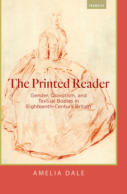 The Printed Reader: Gender, Quixotism, and Textual Bodies in Eighteenth-Century Britain (Transits: Literature, Thought & Culture, 1650-1850) Cover Image