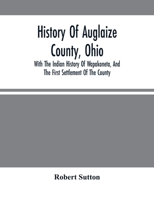 History Of Auglaize County, Ohio: With The Indian History Of Wapakoneta ...