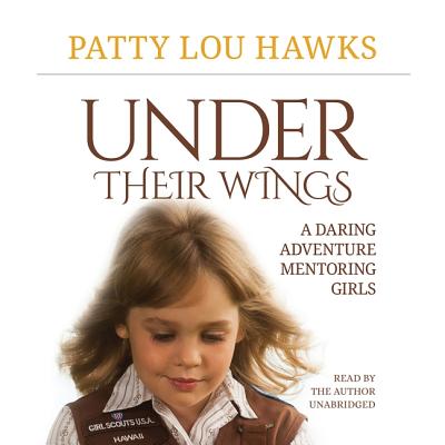 Under Their Wings Lib/E: A Daring Adventure Mentoring Girls By Patty Lou Hawks (Read by) Cover Image