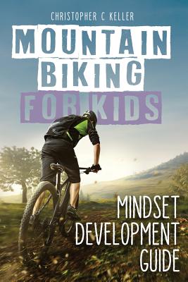 Mountain Biking for Kids: Mindset Development Guide By Christopher Keller Cover Image