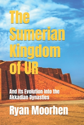 The Sumerian Kingdom of UR: And its Evolution Into the Akkadian Dynasties By Dttv Publications (Editor), Ryan Moorhen Cover Image