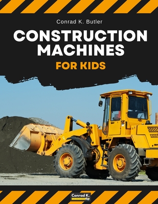 Construction Machines For Kids: heavy construction vehicles, machinery on a construction site children's book By Conrad K. Butler Cover Image