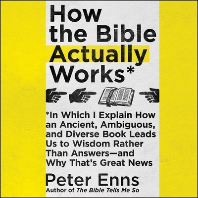How the Bible Actually Works: In Which I Explain How an Ancient, Ambiguous, and Diverse Book Leads Us to Wisdom Rather Than Answers-And Why That's G By Peter Enns (Read by) Cover Image