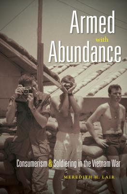 Armed with Abundance: Consumerism and Soldiering in the Vietnam War By Meredith H. Lair Cover Image