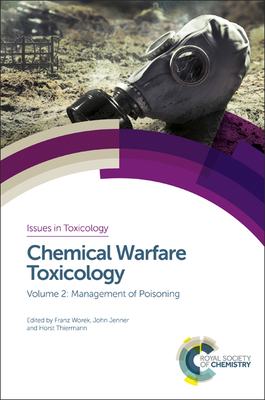 Chemical Warfare Toxicology: Volume 2: Management of Poisoning (Issues in Toxicology #27) By Franz Worek (Editor), John Jenner (Editor), Horst Thiermann (Editor) Cover Image
