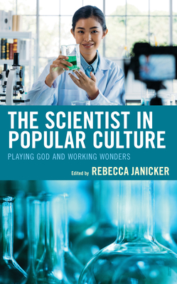 The Scientist in Popular Culture: Playing God and Working Wonders By Rebecca Janicker (Editor), Olivia Belton (Contribution by), Rachel L. Carazo (Contribution by) Cover Image