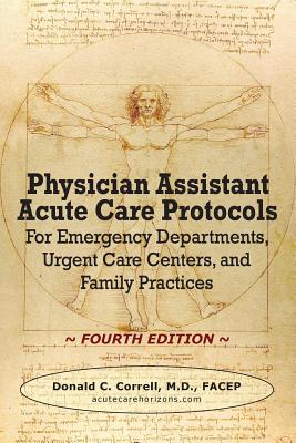 Physician Assistant Acute Care Protocols - FOURTH EDITION: For Emergency Departments, Urgent Care Centers, and Family Practices By Donald C. Correll Cover Image