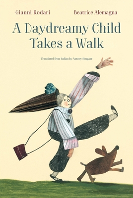 A Daydreamy Child Takes a Walk By Gianni Rodari, Beatrice Alemagna (Illustrator), Antony Shugaar (Translated by) Cover Image