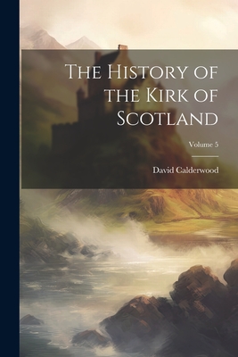 The History of the Kirk of Scotland; Volume 5 By David Calderwood Cover Image