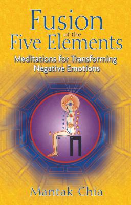 Fusion of the Five Elements: Meditations for Transforming Negative Emotions By Mantak Chia Cover Image