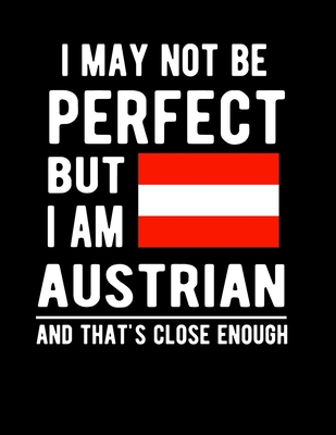 I May Not Be Perfect But I Am Austrian And That's Close Enough!: Funny Notebook 100 Pages 8.5x11 Notebook Austrian Family Heritage Austria Gifts Cover Image