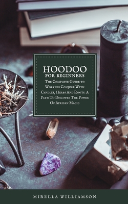 Hoodoo for beginners: The Complete Guide to Working Conjure With Candles, Herbs And Roots. A Path To Discover The Power Of African Magic Cover Image