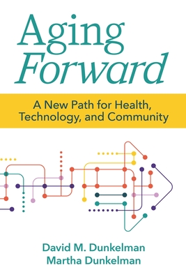 Aging Forward: A New Path for Health, Technology, and Community By David Dunkelman, Martha Dunkelman Cover Image