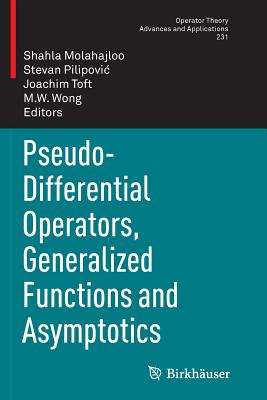 Pseudo-Differential Operators, Generalized Functions and Asymptotics (Operator Theory: Advances and Applications #231) By Shahla Molahajloo (Editor), Stevan Pilipovic (Editor), Joachim Toft (Editor) Cover Image