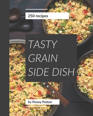 250 Tasty Grain Side Dish Recipes: Enjoy Everyday With Grain Side Dish Cookbook! By Penny Patton Cover Image