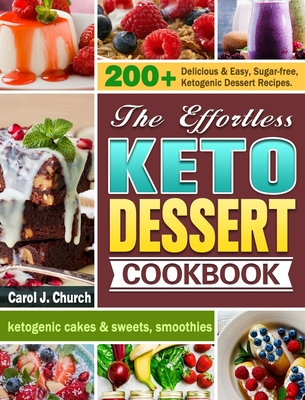 The Effortless Keto Dessert Cookbook: 200+ Delicious & Easy, Sugar-free, Ketogenic Dessert Recipes. (ketogenic cakes & sweets, smoothies) Cover Image