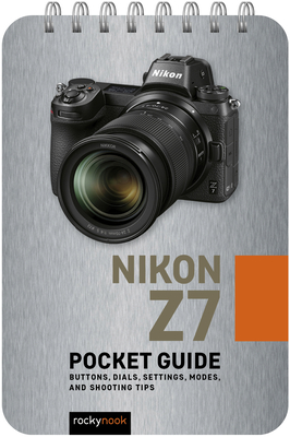 Nikon Z7: Pocket Guide: Buttons, Dials, Settings, Modes, and Shooting Tips (Pocket Guide Series for Photographers #10)