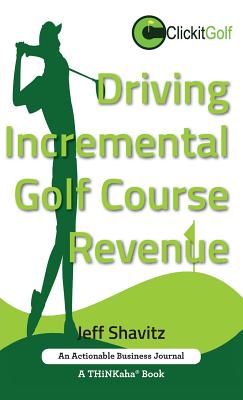 Driving Incremental Golf Course Revenue: Tee up your winning business strategy for generating incremental revenue for your golf course. By Jeff Shavitz Cover Image